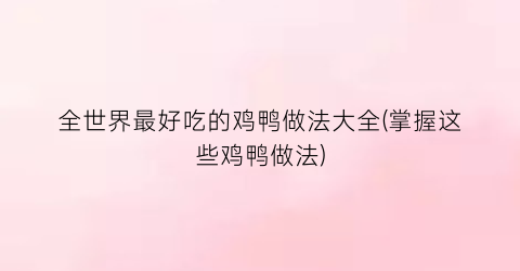 全世界最好吃的鸡鸭做法大全(掌握这些鸡鸭做法)