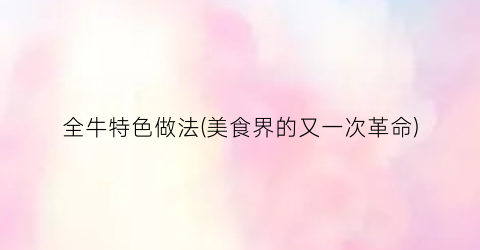 全牛特色做法(美食界的又一次革命)
