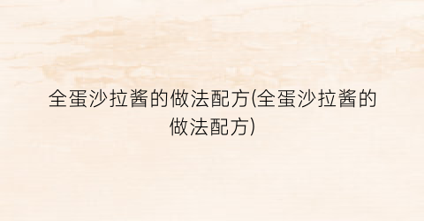 全蛋沙拉酱的做法配方(全蛋沙拉酱的做法配方)