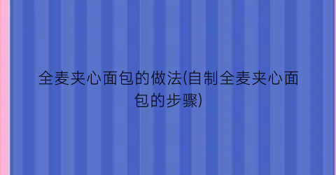 “全麦夹心面包的做法(自制全麦夹心面包的步骤)