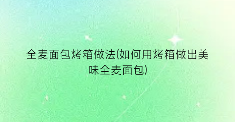 “全麦面包烤箱做法(如何用烤箱做出美味全麦面包)