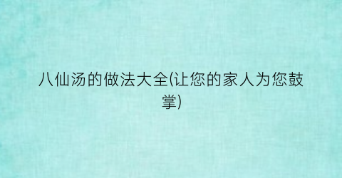 “八仙汤的做法大全(让您的家人为您鼓掌)