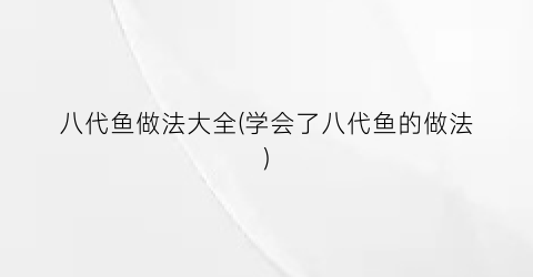 八代鱼做法大全(学会了八代鱼的做法)