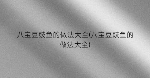 八宝豆豉鱼的做法大全(八宝豆豉鱼的做法大全)