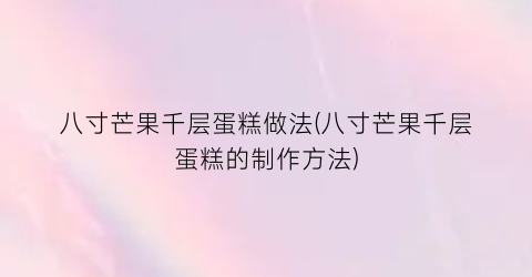 八寸芒果千层蛋糕做法(八寸芒果千层蛋糕的制作方法)