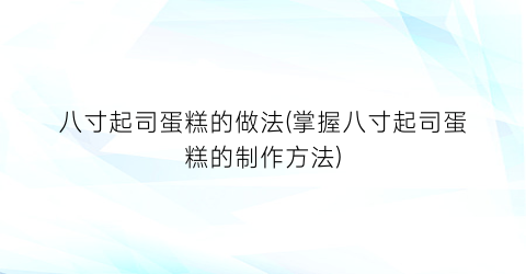 八寸起司蛋糕的做法(掌握八寸起司蛋糕的制作方法)