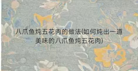 八爪鱼炖五花肉的做法(如何炖出一道美味的八爪鱼炖五花肉)
