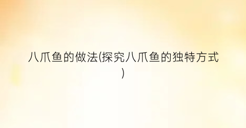 八爪鱼的做法(探究八爪鱼的独特方式)