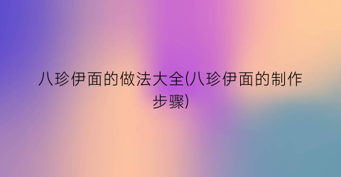 八珍伊面的做法大全(八珍伊面的制作步骤)