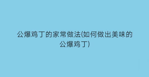 公爆鸡丁的家常做法(如何做出美味的公爆鸡丁)
