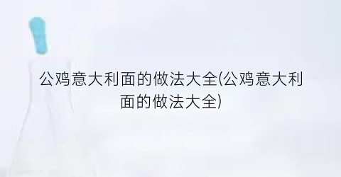 公鸡意大利面的做法大全(公鸡意大利面的做法大全)