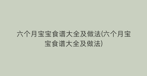 “六个月宝宝食谱大全及做法(六个月宝宝食谱大全及做法)