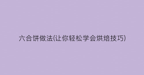 六合饼做法(让你轻松学会烘焙技巧)