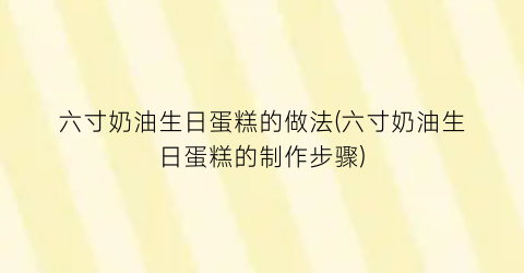 六寸奶油生日蛋糕的做法(六寸奶油生日蛋糕的制作步骤)