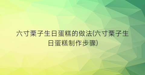 “六寸栗子生日蛋糕的做法(六寸栗子生日蛋糕制作步骤)