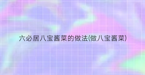 六必居八宝酱菜的做法(做八宝酱菜)