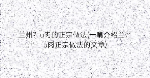 兰州？u肉的正宗做法(一篇介绍兰州u肉正宗做法的文章)