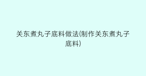 “关东煮丸子底料做法(制作关东煮丸子底料)