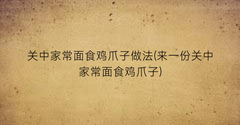 关中家常面食鸡爪子做法(来一份关中家常面食鸡爪子)