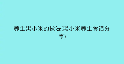 养生黑小米的做法(黑小米养生食谱分享)