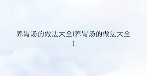 养胃汤的做法大全(养胃汤的做法大全)