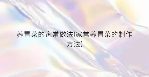 养胃菜的家常做法(家常养胃菜的制作方法)