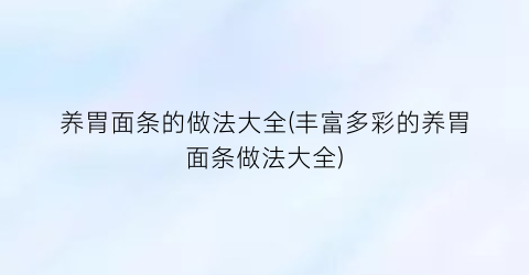 “养胃面条的做法大全(丰富多彩的养胃面条做法大全)