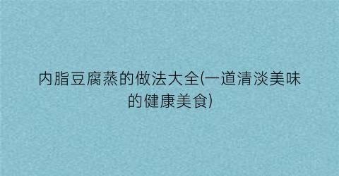 内脂豆腐蒸的做法大全(一道清淡美味的健康美食)