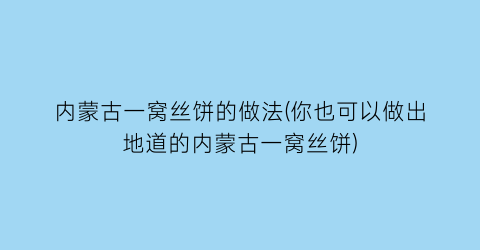 “内蒙古一窝丝饼的做法(你也可以做出地道的内蒙古一窝丝饼)