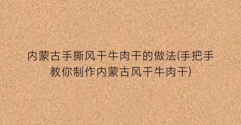 “内蒙古手撕风干牛肉干的做法(手把手教你制作内蒙古风干牛肉干)