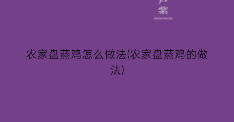 “农家盘蒸鸡怎么做法(农家盘蒸鸡的做法)