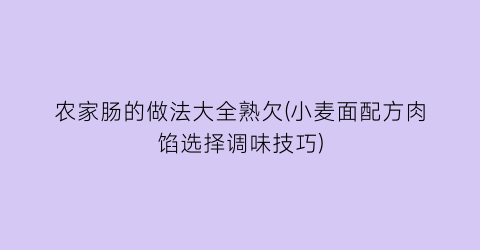 “农家肠的做法大全熟欠(小麦面配方肉馅选择调味技巧)