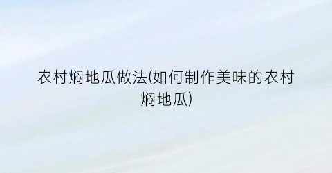 农村焖地瓜做法(如何制作美味的农村焖地瓜)