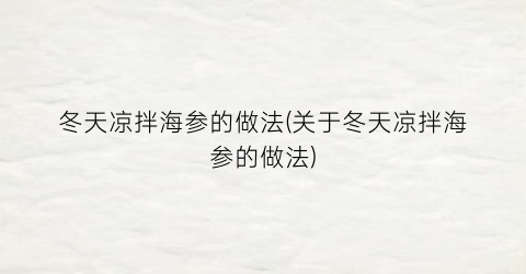 “冬天凉拌海参的做法(关于冬天凉拌海参的做法)