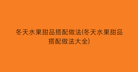 冬天水果甜品搭配做法(冬天水果甜品搭配做法大全)