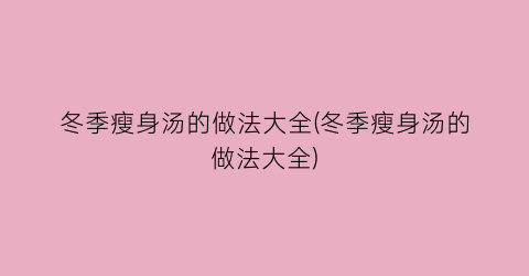 冬季瘦身汤的做法大全(冬季瘦身汤的做法大全)