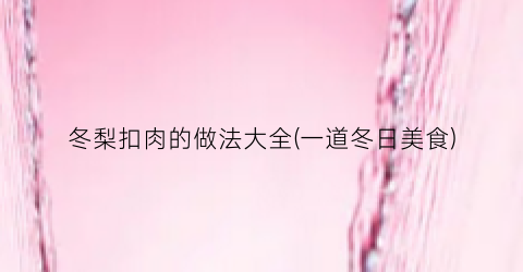 冬梨扣肉的做法大全(一道冬日美食)