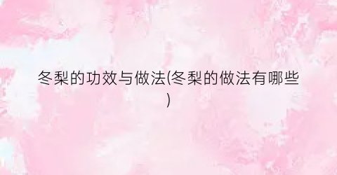 冬梨的功效与做法(冬梨的做法有哪些)