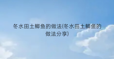 冬水田土鲫鱼的做法(冬水田土鲫鱼的做法分享)
