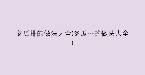 冬瓜排的做法大全(冬瓜排的做法大全)
