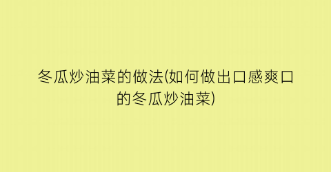 “冬瓜炒油菜的做法(如何做出口感爽口的冬瓜炒油菜)