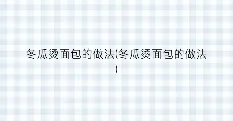 冬瓜烫面包的做法(冬瓜烫面包的做法)