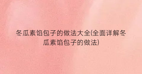 冬瓜素馅包子的做法大全(全面详解冬瓜素馅包子的做法)