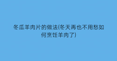 冬瓜羊肉片的做法(冬天再也不用愁如何烹饪羊肉了)