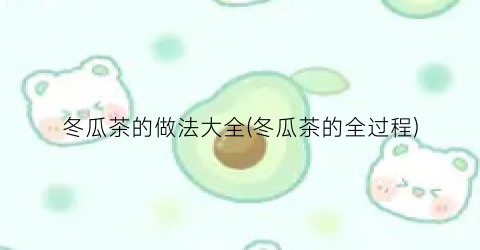 冬瓜茶的做法大全(冬瓜茶的全过程)