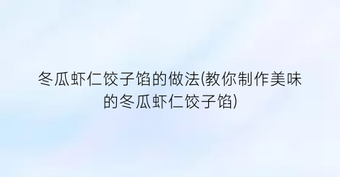 冬瓜虾仁饺子馅的做法(教你制作美味的冬瓜虾仁饺子馅)