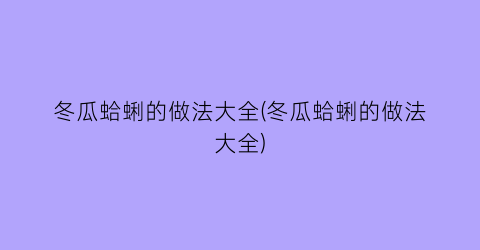 “冬瓜蛤蜊的做法大全(冬瓜蛤蜊的做法大全)