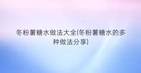 “冬粉薯糖水做法大全(冬粉薯糖水的多种做法分享)