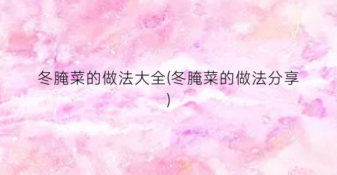 冬腌菜的做法大全(冬腌菜的做法分享)