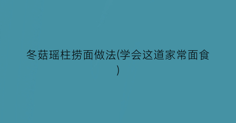 “冬菇瑶柱捞面做法(学会这道家常面食)